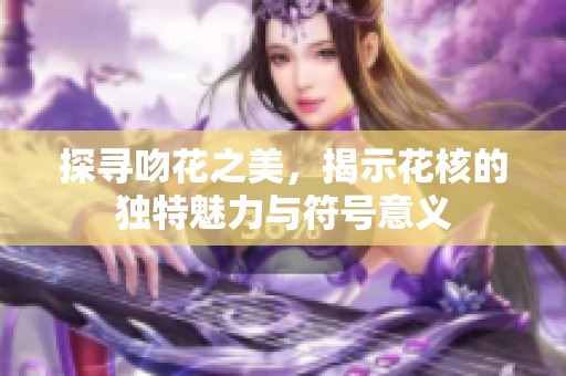 探寻吻花之美，揭示花核的独特魅力与符号意义