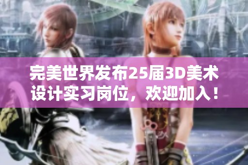 完美世界发布25届3D美术设计实习岗位，欢迎加入！