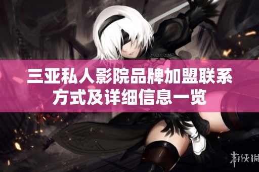 三亚私人影院品牌加盟联系方式及详细信息一览