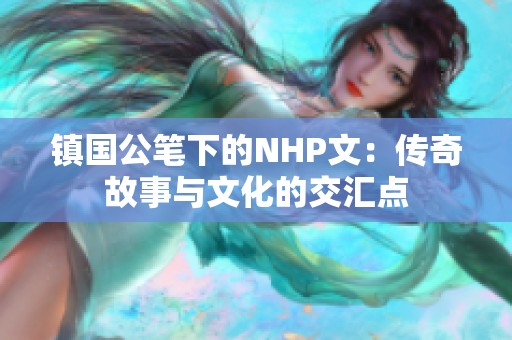 镇国公笔下的NHP文：传奇故事与文化的交汇点
