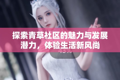 探索青草社区的魅力与发展潜力，体验生活新风尚