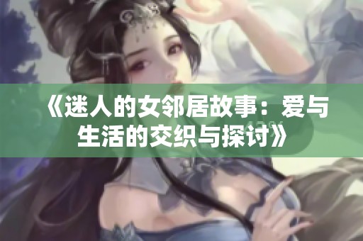 《迷人的女邻居故事：爱与生活的交织与探讨》
