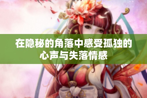 在隐秘的角落中感受孤独的心声与失落情感