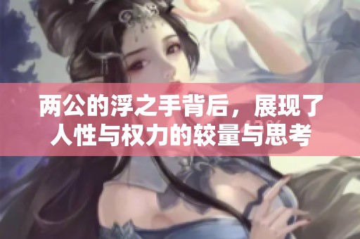 两公的浮之手背后，展现了人性与权力的较量与思考
