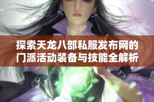 探索天龙八部私服发布网的门派活动装备与技能全解析