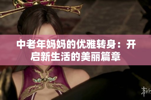 中老年妈妈的优雅转身：开启新生活的美丽篇章