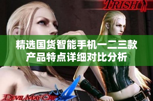精选国货智能手机一二三款产品特点详细对比分析