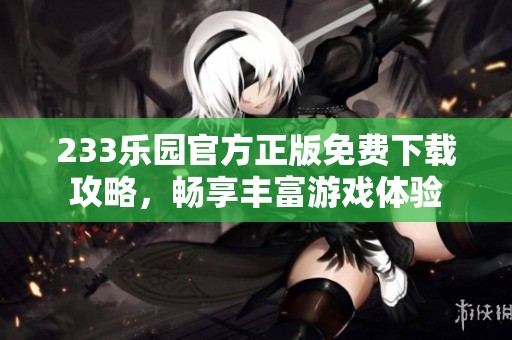 233乐园官方正版免费下载攻略，畅享丰富游戏体验