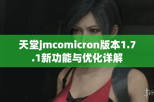 天堂jmcomicron版本1.7.1新功能与优化详解