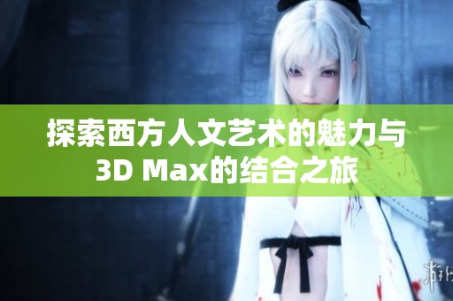 探索西方人文艺术的魅力与3D Max的结合之旅
