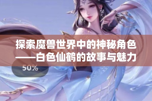 探索魔兽世界中的神秘角色——白色仙鹤的故事与魅力