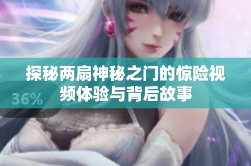 探秘两扇神秘之门的惊险视频体验与背后故事