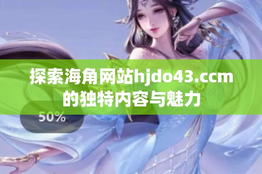 探索海角网站hjdo43.ccm的独特内容与魅力