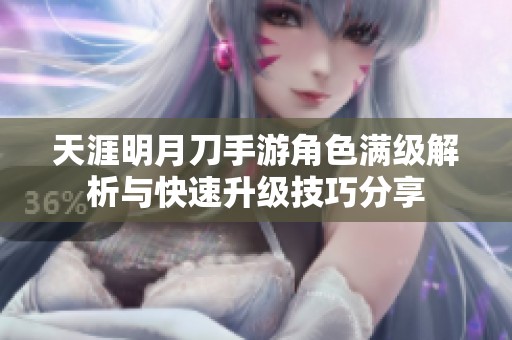天涯明月刀手游角色满级解析与快速升级技巧分享