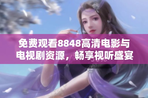 免费观看8848高清电影与电视剧资源，畅享视听盛宴