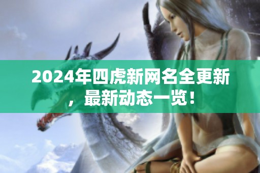 2024年四虎新网名全更新，最新动态一览！