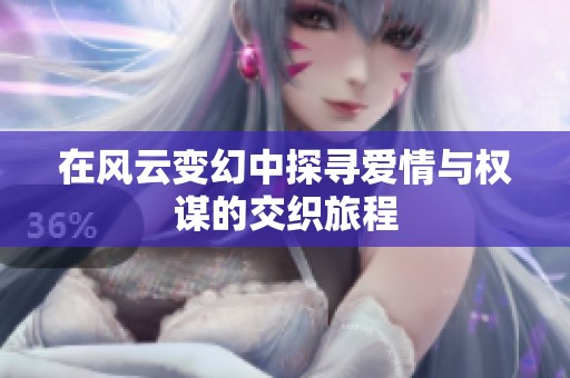 在风云变幻中探寻爱情与权谋的交织旅程