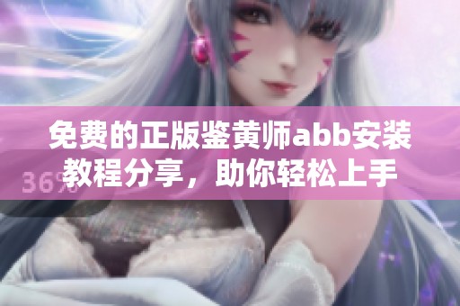 免费的正版鉴黄师abb安装教程分享，助你轻松上手