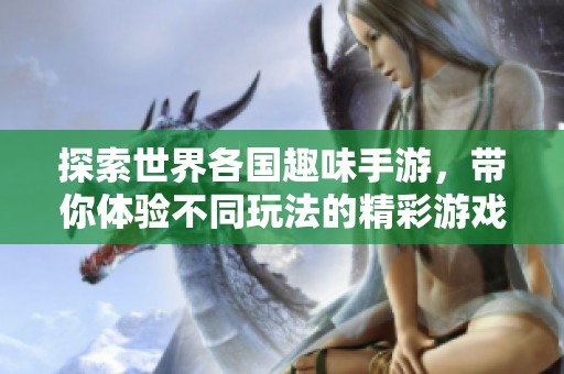 探索世界各国趣味手游，带你体验不同玩法的精彩游戏之旅