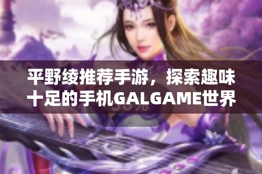 平野绫推荐手游，探索趣味十足的手机GALGAME世界