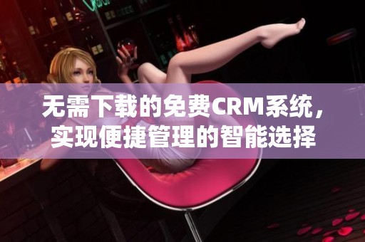 无需下载的免费CRM系统，实现便捷管理的智能选择