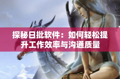 探秘日批软件：如何轻松提升工作效率与沟通质量