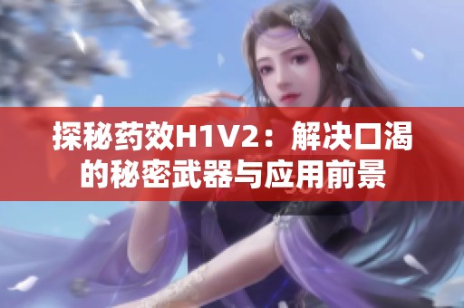 探秘药效H1V2：解决口渴的秘密武器与应用前景
