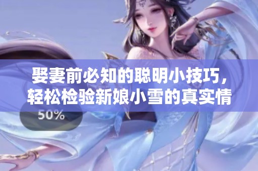 娶妻前必知的聪明小技巧，轻松检验新娘小雪的真实情况