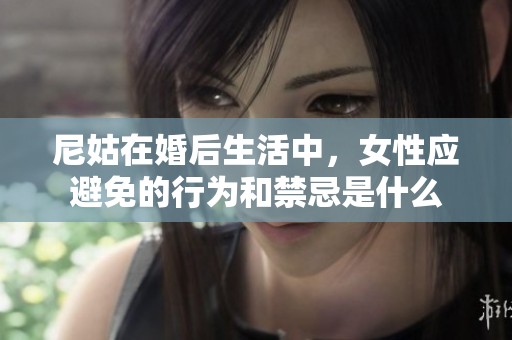 尼姑在婚后生活中，女性应避免的行为和禁忌是什么