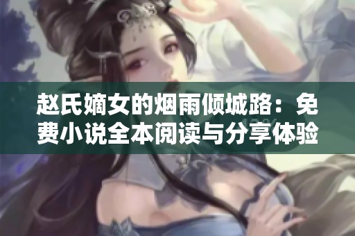 赵氏嫡女的烟雨倾城路：免费小说全本阅读与分享体验