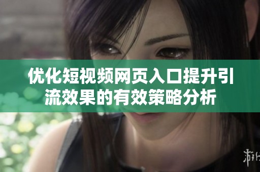 优化短视频网页入口提升引流效果的有效策略分析