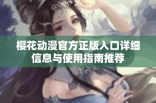 樱花动漫官方正版入口详细信息与使用指南推荐