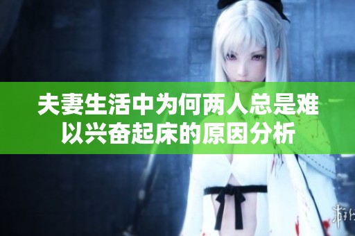 夫妻生活中为何两人总是难以兴奋起床的原因分析