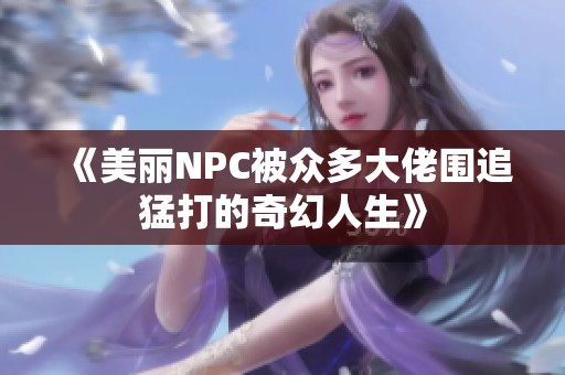 《美丽NPC被众多大佬围追猛打的奇幻人生》