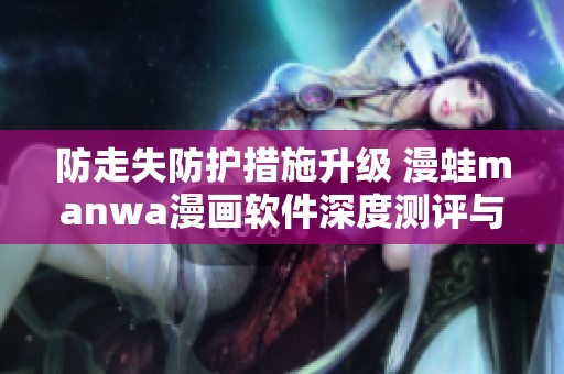 防走失防护措施升级 漫蛙manwa漫画软件深度测评与体验分享