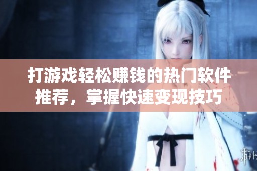 打游戏轻松赚钱的热门软件推荐，掌握快速变现技巧