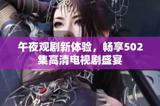 午夜观剧新体验，畅享502集高清电视剧盛宴