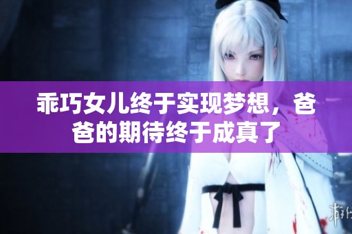 乖巧女儿终于实现梦想，爸爸的期待终于成真了