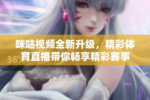 咪咕视频全新升级，精彩体育直播带你畅享精彩赛事