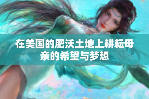 在美国的肥沃土地上耕耘母亲的希望与梦想