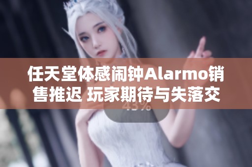任天堂体感闹钟Alarmo销售推迟 玩家期待与失落交织
