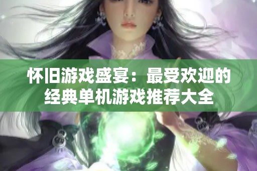 怀旧游戏盛宴：最受欢迎的经典单机游戏推荐大全