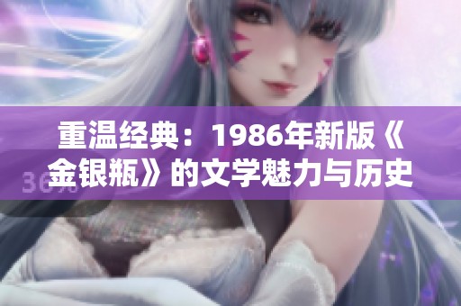 重温经典：1986年新版《金银瓶》的文学魅力与历史意义