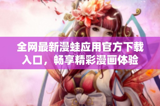 全网最新漫蛙应用官方下载入口，畅享精彩漫画体验