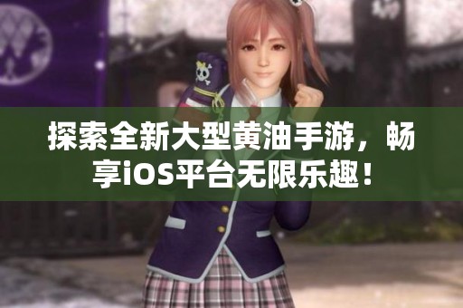 探索全新大型黄油手游，畅享iOS平台无限乐趣！