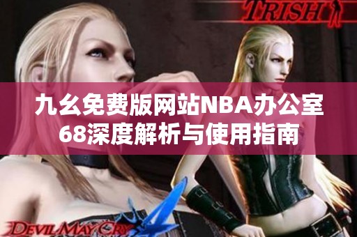 九幺免费版网站NBA办公室68深度解析与使用指南