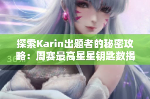 探索Karin出题者的秘密攻略：周赛最高星星钥匙数揭秘与技巧分享