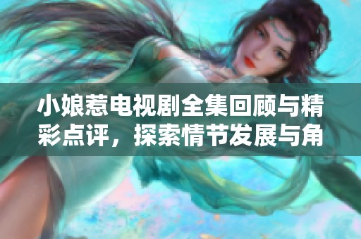 小娘惹电视剧全集回顾与精彩点评，探索情节发展与角色魅力