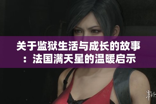 关于监狱生活与成长的故事：法国满天星的温暖启示