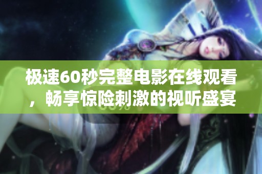 极速60秒完整电影在线观看，畅享惊险刺激的视听盛宴